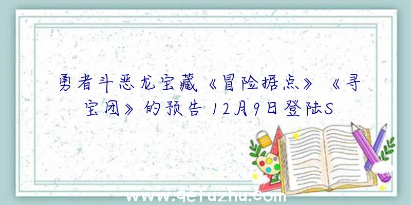 勇者斗恶龙宝藏《冒险据点》《寻宝团》的预告